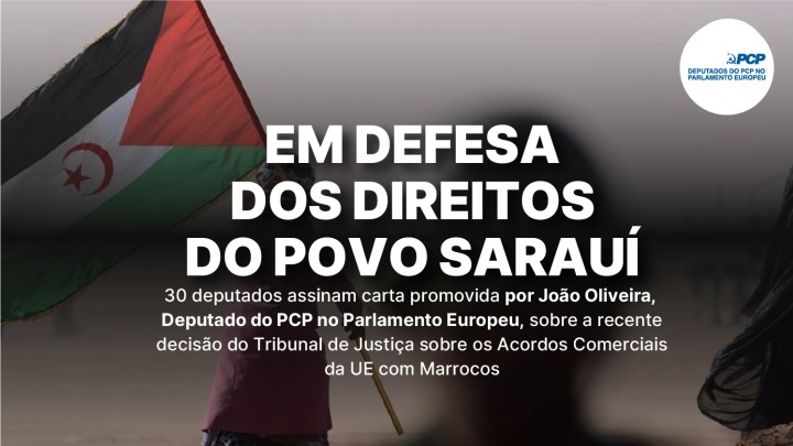 30 deputados assinam carta promovida por João Oliveira, Deputado do PCP no Parlamento Europeu, sobre a recente decisão do Tribunal de Justiça sobre os Acordos Comerciais da UE com Marrocos